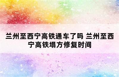 兰州至西宁高铁通车了吗 兰州至西宁高铁塌方修复时间